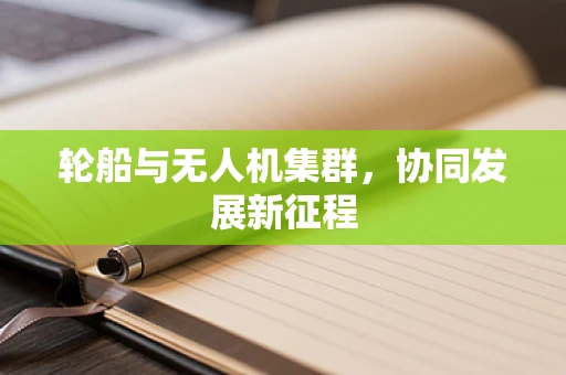 轮船与无人机集群，协同发展新征程