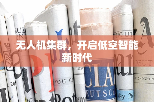 无人机集群，开启低空智能新时代