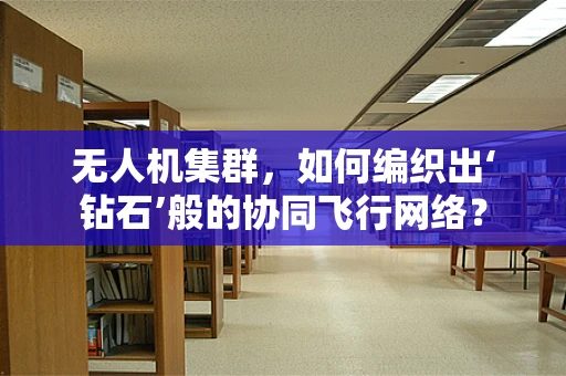无人机集群，如何编织出‘钻石’般的协同飞行网络？