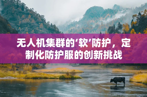 无人机集群的‘软’防护，定制化防护服的创新挑战