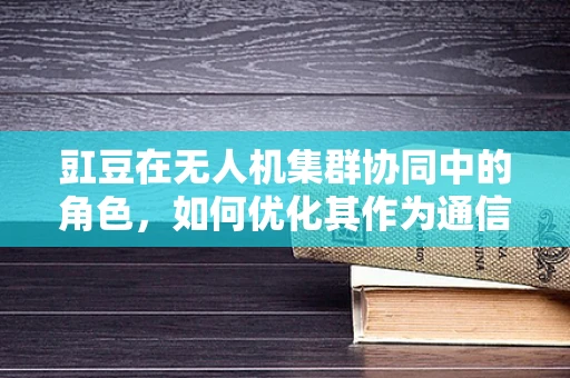 豇豆在无人机集群协同中的角色，如何优化其作为通信中继的效率？
