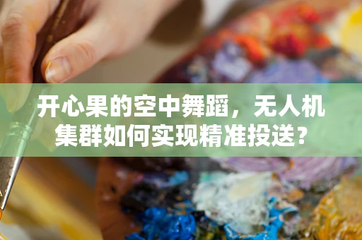开心果的空中舞蹈，无人机集群如何实现精准投送？