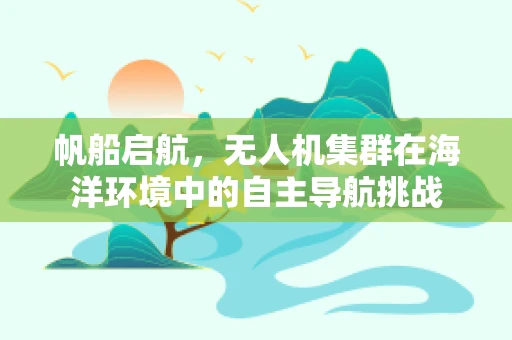 帆船启航，无人机集群在海洋环境中的自主导航挑战