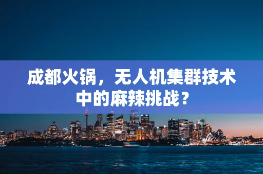 成都火锅，无人机集群技术中的麻辣挑战？