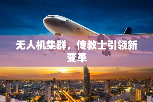 无人机集群，传教士引领新变革