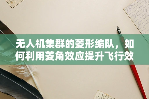 无人机集群的菱形编队，如何利用菱角效应提升飞行效率？