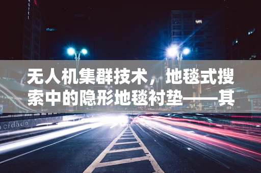 无人机集群技术，地毯式搜索中的隐形地毯衬垫——其作用与挑战何在？