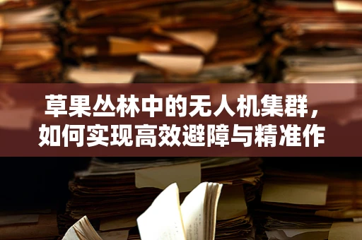 草果丛林中的无人机集群，如何实现高效避障与精准作业？
