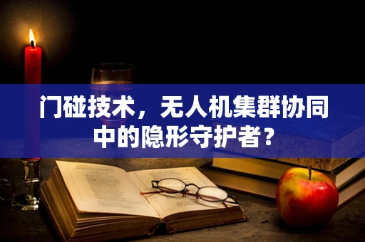 门碰技术，无人机集群协同中的隐形守护者？