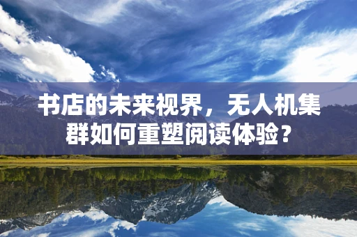 书店的未来视界，无人机集群如何重塑阅读体验？