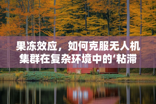 果冻效应，如何克服无人机集群在复杂环境中的‘粘滞’挑战？