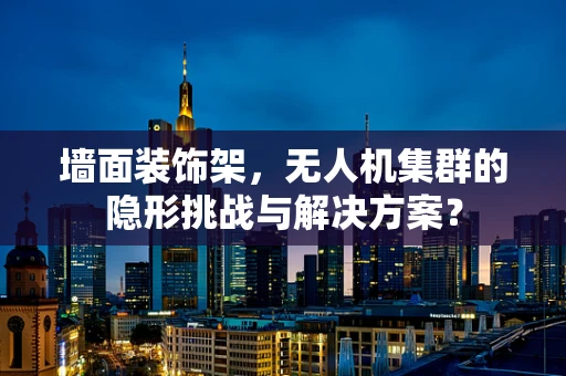 墙面装饰架，无人机集群的隐形挑战与解决方案？