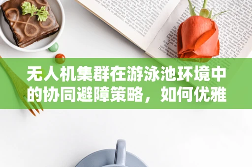 无人机集群在游泳池环境中的协同避障策略，如何优雅地共舞？