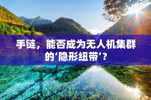 手链，能否成为无人机集群的‘隐形纽带’？