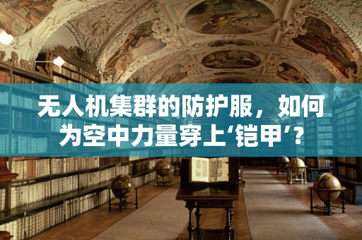 无人机集群的防护服，如何为空中力量穿上‘铠甲’？