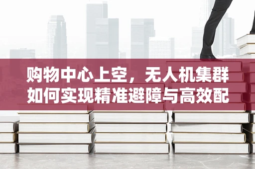 购物中心上空，无人机集群如何实现精准避障与高效配送？