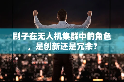 刷子在无人机集群中的角色，是创新还是冗余？