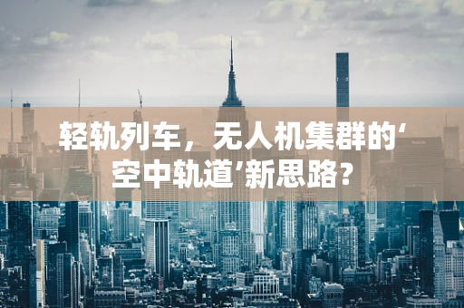 轻轨列车，无人机集群的‘空中轨道’新思路？
