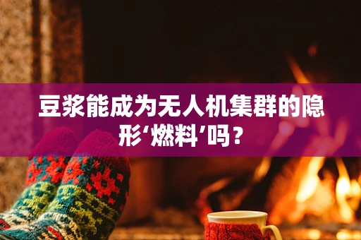 豆浆能成为无人机集群的隐形‘燃料’吗？