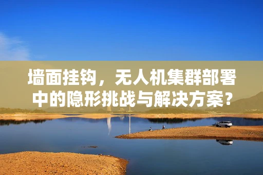 墙面挂钩，无人机集群部署中的隐形挑战与解决方案？