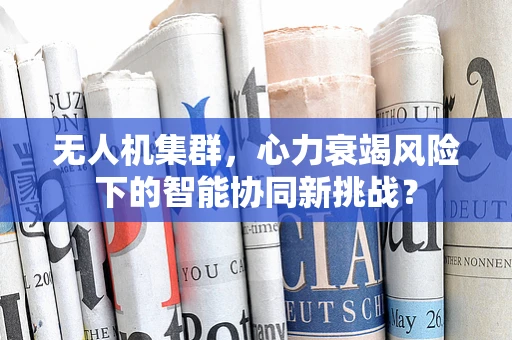 无人机集群，心力衰竭风险下的智能协同新挑战？