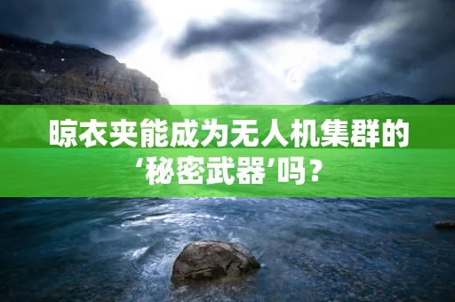 晾衣夹能成为无人机集群的‘秘密武器’吗？