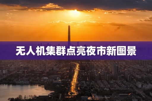 无人机集群点亮夜市新图景