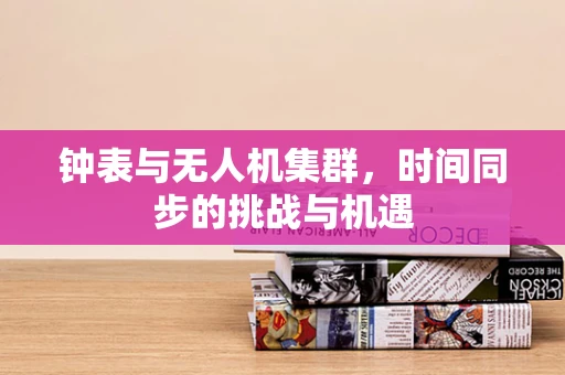 钟表与无人机集群，时间同步的挑战与机遇