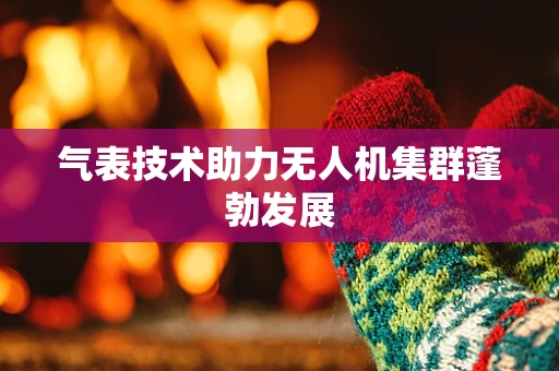气表技术助力无人机集群蓬勃发展