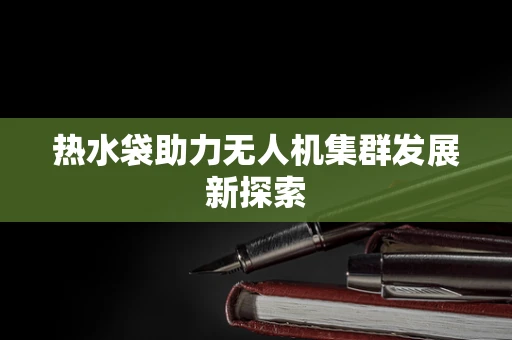 热水袋助力无人机集群发展新探索