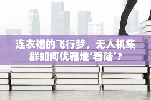 连衣裙的飞行梦，无人机集群如何优雅地‘着陆’？