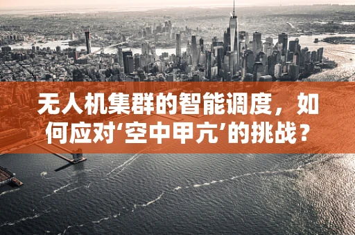 无人机集群的智能调度，如何应对‘空中甲亢’的挑战？