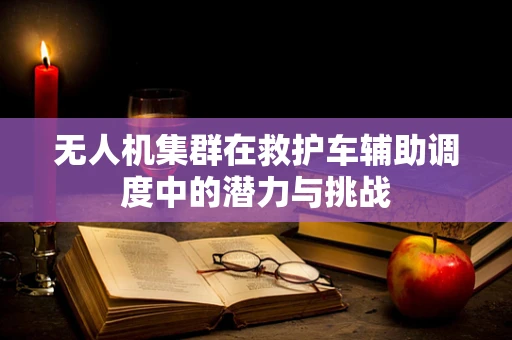 无人机集群在救护车辅助调度中的潜力与挑战