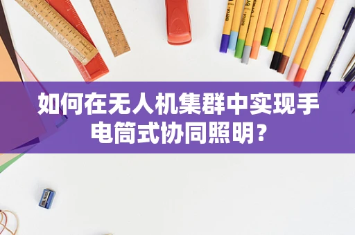 如何在无人机集群中实现手电筒式协同照明？