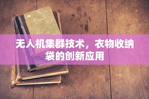 无人机集群技术，衣物收纳袋的创新应用