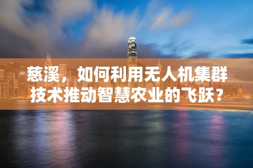 慈溪，如何利用无人机集群技术推动智慧农业的飞跃？