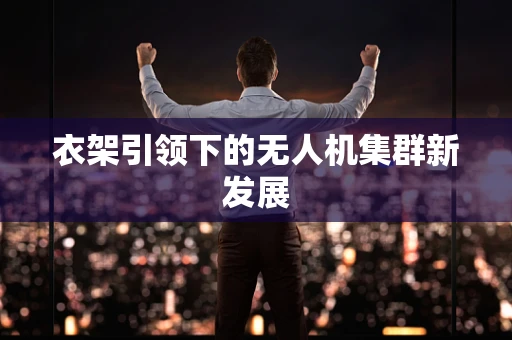 衣架引领下的无人机集群新发展