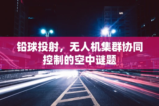 铅球投射，无人机集群协同控制的空中谜题