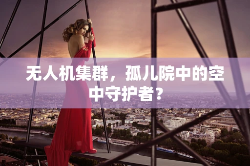 无人机集群，孤儿院中的空中守护者？