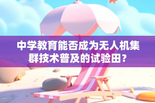 中学教育能否成为无人机集群技术普及的试验田？