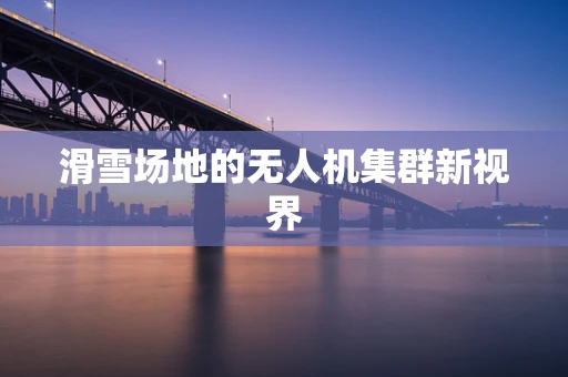滑雪场地的无人机集群新视界