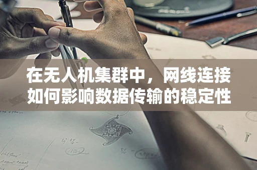 在无人机集群中，网线连接如何影响数据传输的稳定性和效率？