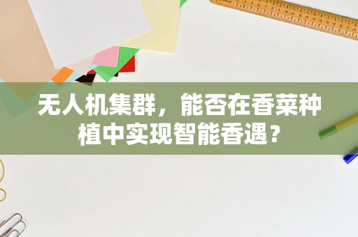 无人机集群，能否在香菜种植中实现智能香遇？