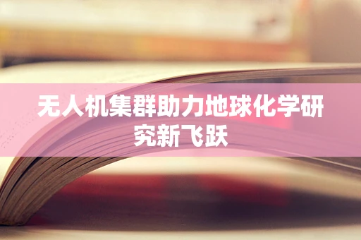 无人机集群助力地球化学研究新飞跃