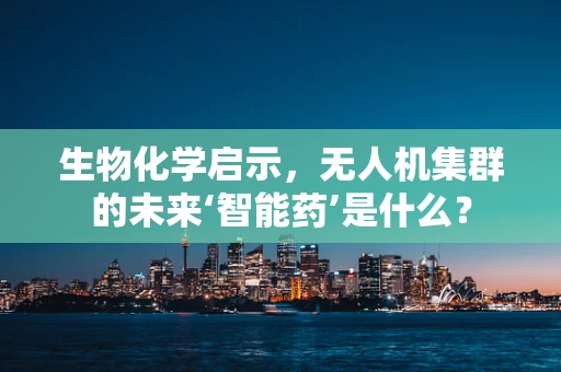 生物化学启示，无人机集群的未来‘智能药’是什么？