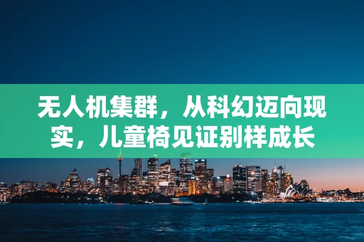 无人机集群，从科幻迈向现实，儿童椅见证别样成长