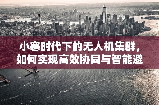 小寒时代下的无人机集群，如何实现高效协同与智能避障？