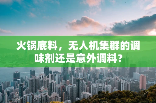 火锅底料，无人机集群的调味剂还是意外调料？