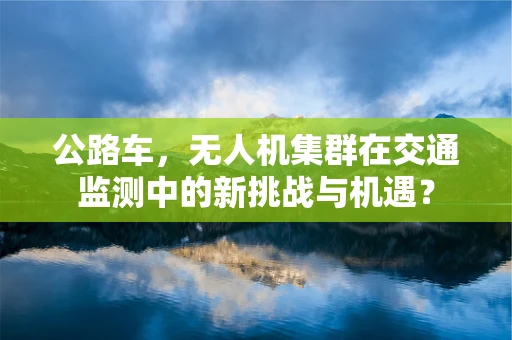 公路车，无人机集群在交通监测中的新挑战与机遇？