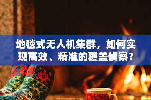地毯式无人机集群，如何实现高效、精准的覆盖侦察？